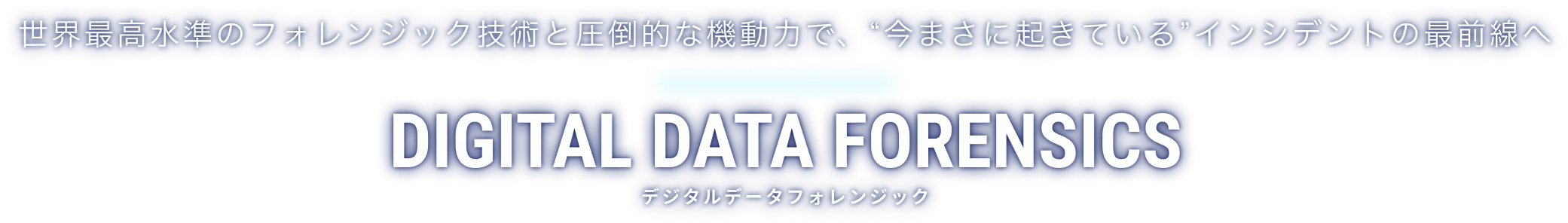 世界最高水準のフォレンジック技術と圧倒的な機動力で、“今まさに起きている”インシデントの最前線へ | DIGITAL DATA FORENSICS