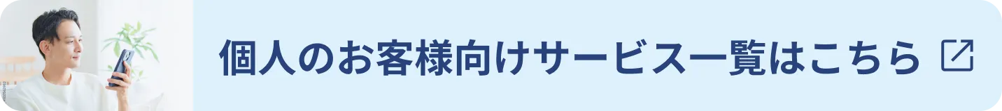 個人のお客様向けサービス一覧はこちら