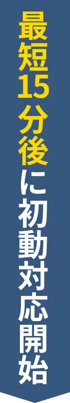 最短15分後に初動対応開始