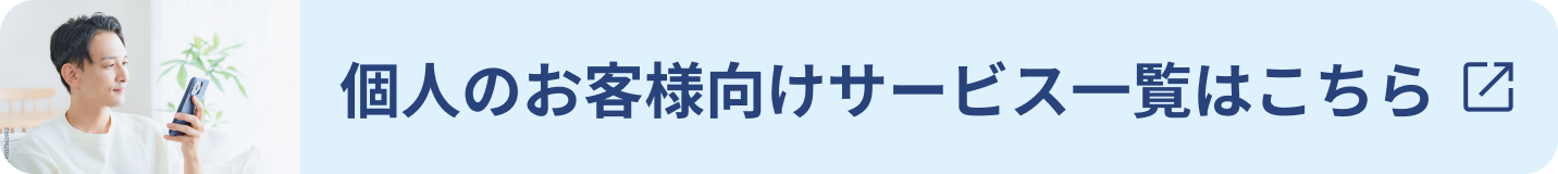 個人のお客様向けサービス一覧はこちら