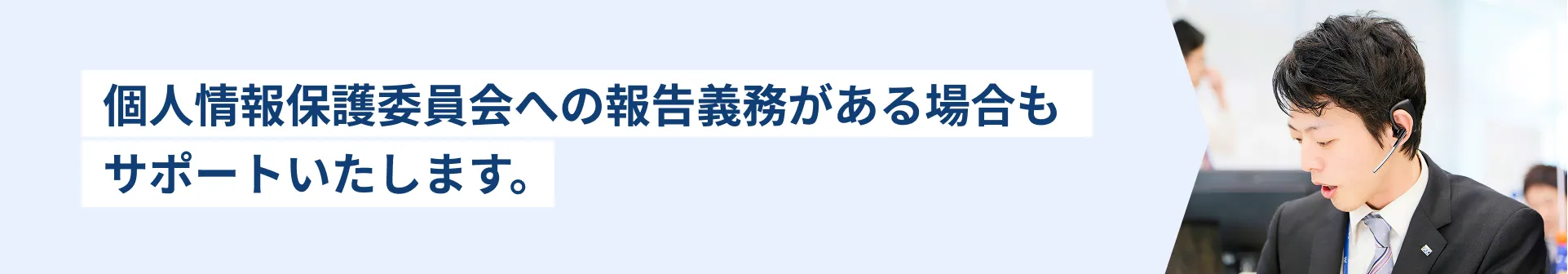 個人情報保護委員会への報告義務がある場合もサポートいたします。